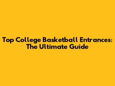 Top College Basketball Entrances: The Ultimate Guide