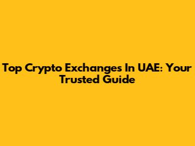 Top Crypto Exchanges In UAE: Your Trusted Guide