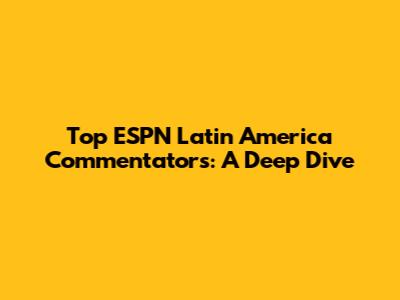 Top ESPN Latin America Commentators: A Deep Dive