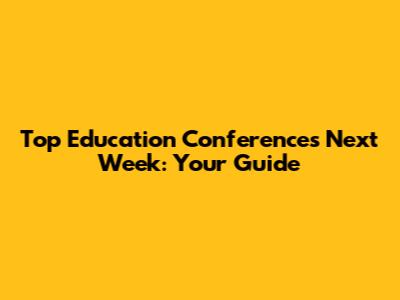 Top Education Conferences Next Week: Your Guide