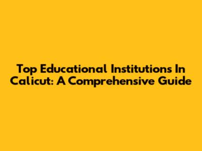 Top Educational Institutions In Calicut: A Comprehensive Guide
