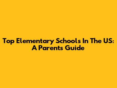 Top Elementary Schools In The US: A Parent's Guide