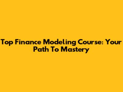 Top Finance Modeling Course: Your Path To Mastery