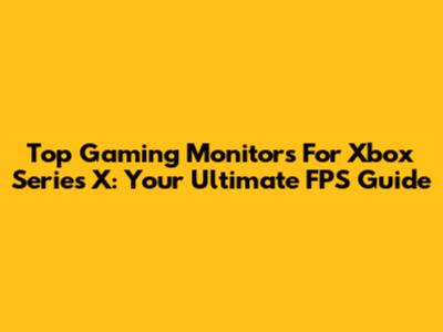 Top Gaming Monitors For Xbox Series X: Your Ultimate FPS Guide