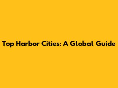 Top Harbor Cities: A Global Guide