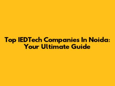 Top IEDTech Companies In Noida: Your Ultimate Guide