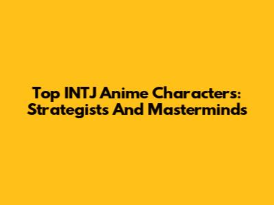 Top INTJ Anime Characters: Strategists And Masterminds