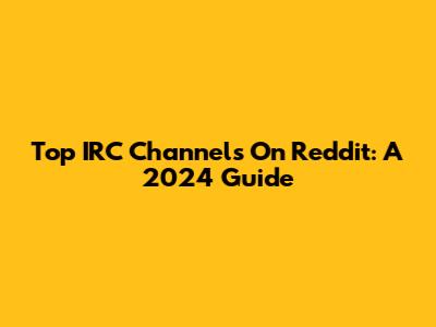 Top IRC Channels On Reddit: A 2024 Guide
