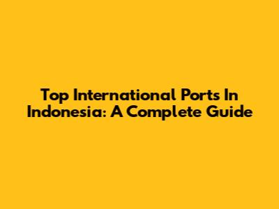 Top International Ports In Indonesia: A Complete Guide