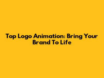 Top Logo Animation: Bring Your Brand To Life