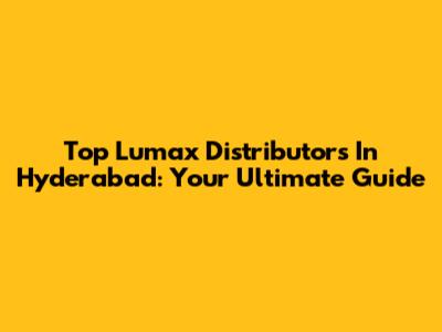 Top Lumax Distributors In Hyderabad: Your Ultimate Guide