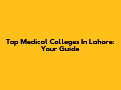 Top Medical Colleges In Lahore: Your Guide