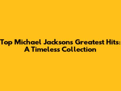 Top Michael Jackson's Greatest Hits: A Timeless Collection