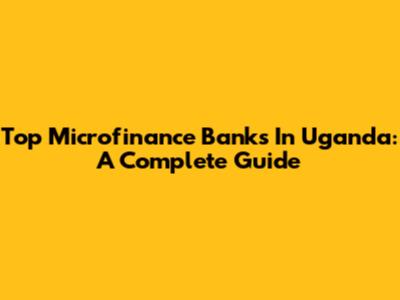 Top Microfinance Banks In Uganda: A Complete Guide