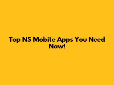 Top NS Mobile Apps You Need Now!