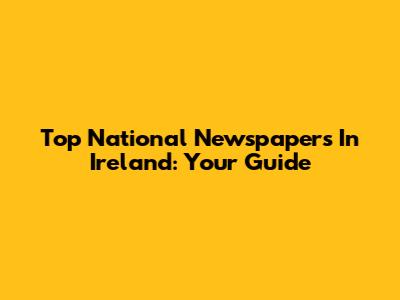 Top National Newspapers In Ireland: Your Guide