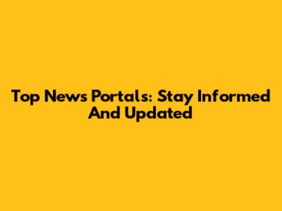 Top News Portals: Stay Informed And Updated