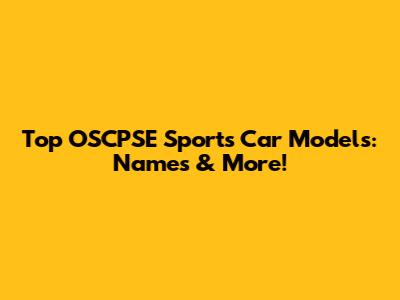 Top OSCPSE Sports Car Models: Names & More!