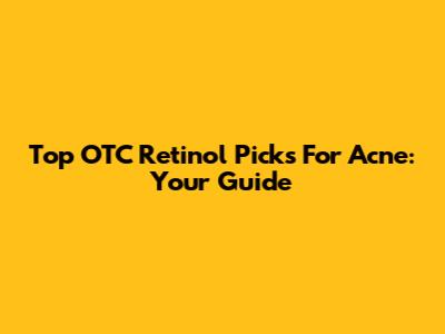 Top OTC Retinol Picks For Acne: Your Guide