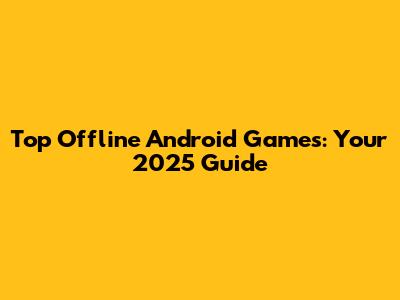 Top Offline Android Games: Your 2025 Guide