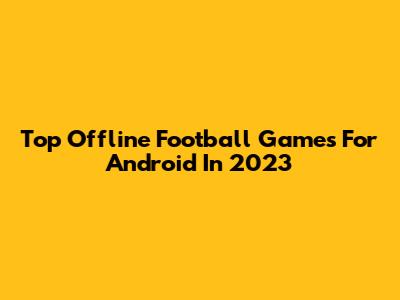 Top Offline Football Games For Android In 2023