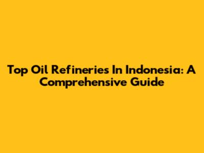 Top Oil Refineries In Indonesia: A Comprehensive Guide