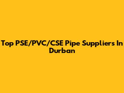 Top PSE/PVC/CSE Pipe Suppliers In Durban