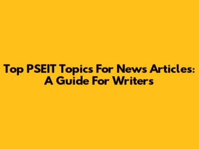 Top PSEIT Topics For News Articles: A Guide For Writers