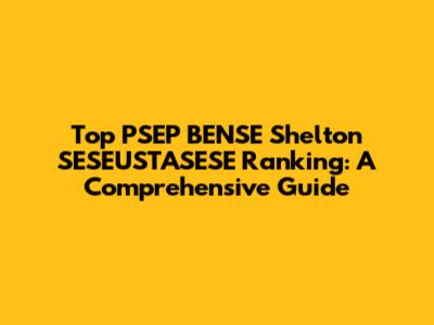 Top PSEP BENSE Shelton SESEUSTASESE Ranking: A Comprehensive Guide