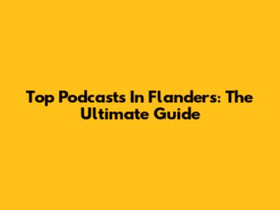 Top Podcasts In Flanders: The Ultimate Guide