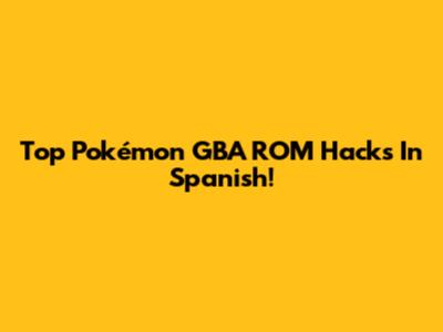 Top Pokémon GBA ROM Hacks In Spanish!