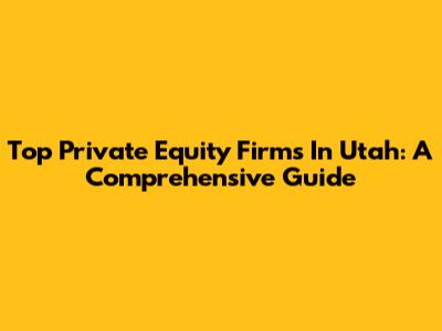 Top Private Equity Firms In Utah: A Comprehensive Guide