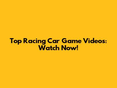 Top Racing Car Game Videos: Watch Now!