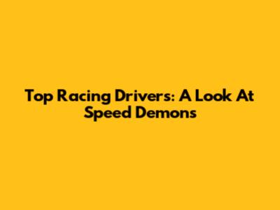 Top Racing Drivers: A Look At Speed Demons