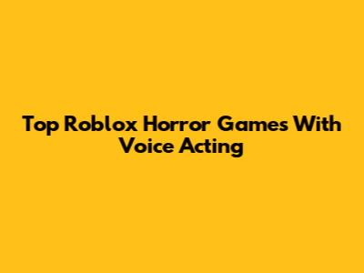 Top Roblox Horror Games With Voice Acting