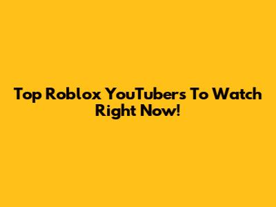 Top Roblox YouTubers To Watch Right Now!