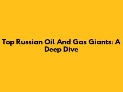 Top Russian Oil And Gas Giants: A Deep Dive