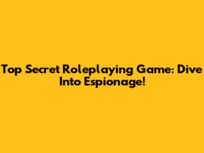 Top Secret Roleplaying Game: Dive Into Espionage!