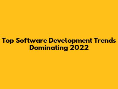 Top Software Development Trends Dominating 2022