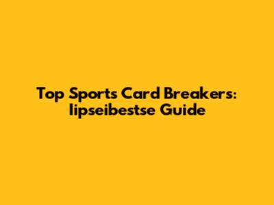 Top Sports Card Breakers: Iipseibestse Guide