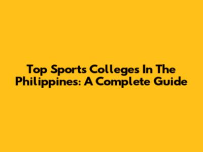 Top Sports Colleges In The Philippines: A Complete Guide