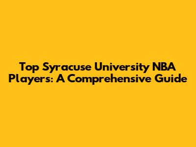 Top Syracuse University NBA Players: A Comprehensive Guide