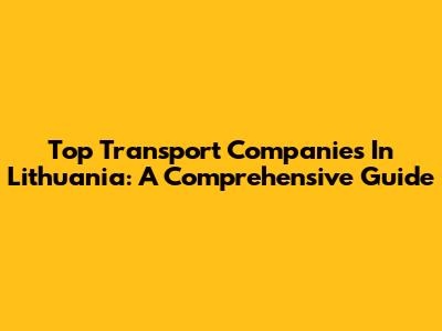 Top Transport Companies In Lithuania: A Comprehensive Guide