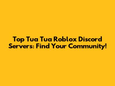 Top Tua Tua Roblox Discord Servers: Find Your Community!