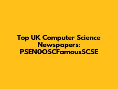 Top UK Computer Science Newspapers: PSEN0OSCFamousSCSE