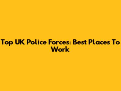 Top UK Police Forces: Best Places To Work