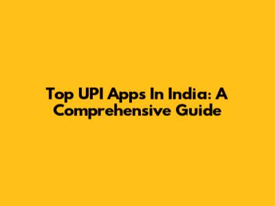 Top UPI Apps In India: A Comprehensive Guide