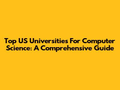 Top US Universities For Computer Science: A Comprehensive Guide