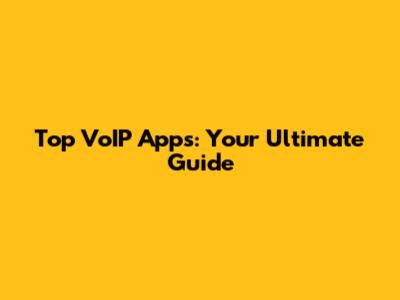 Top VoIP Apps: Your Ultimate Guide