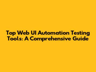 Top Web UI Automation Testing Tools: A Comprehensive Guide